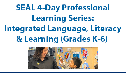 SEAL 4-Day Professional Learning Series: Integrated Language, Literacy & Learning (Grades K-6)